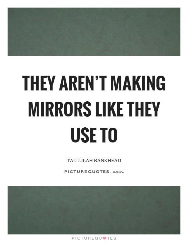 They aren't making mirrors like they use to Picture Quote #1