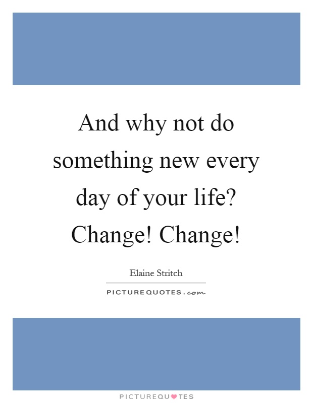 And why not do something new every day of your life? Change! Change! Picture Quote #1