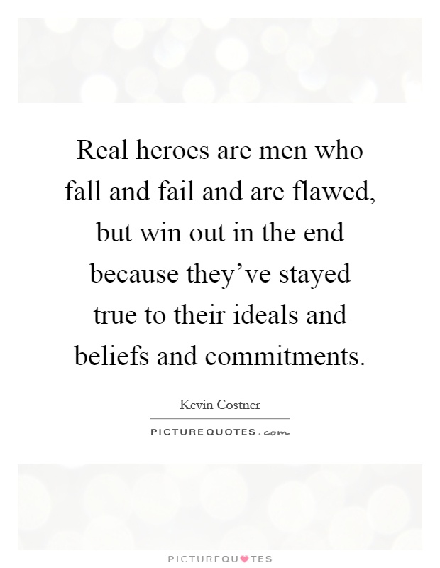 Real heroes are men who fall and fail and are flawed, but win out in the end because they've stayed true to their ideals and beliefs and commitments Picture Quote #1