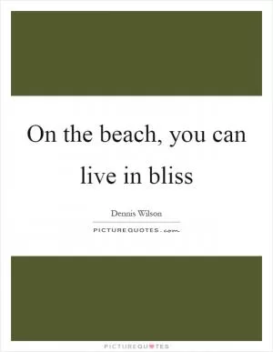 On the beach, you can live in bliss Picture Quote #1