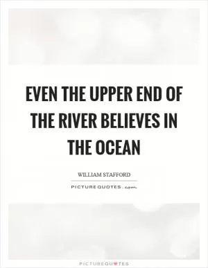 Even the upper end of the river believes in the ocean Picture Quote #1