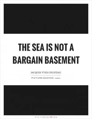 The sea is not a bargain basement Picture Quote #1