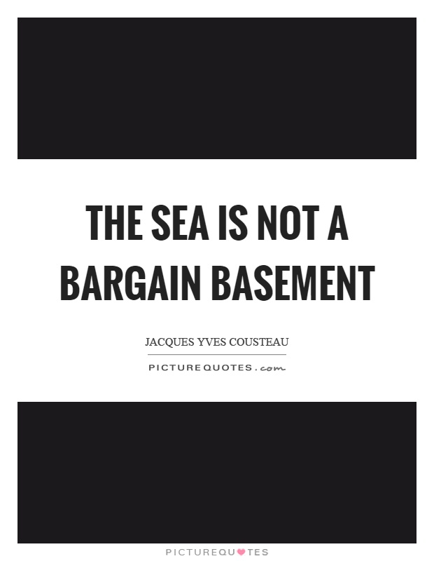 The sea is not a bargain basement Picture Quote #1