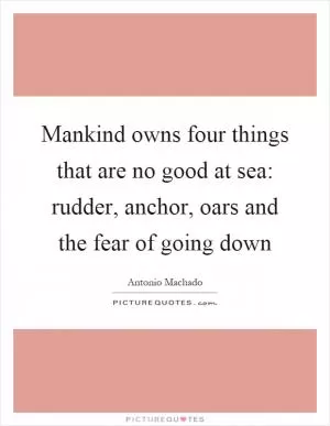 Mankind owns four things that are no good at sea: rudder, anchor, oars and the fear of going down Picture Quote #1