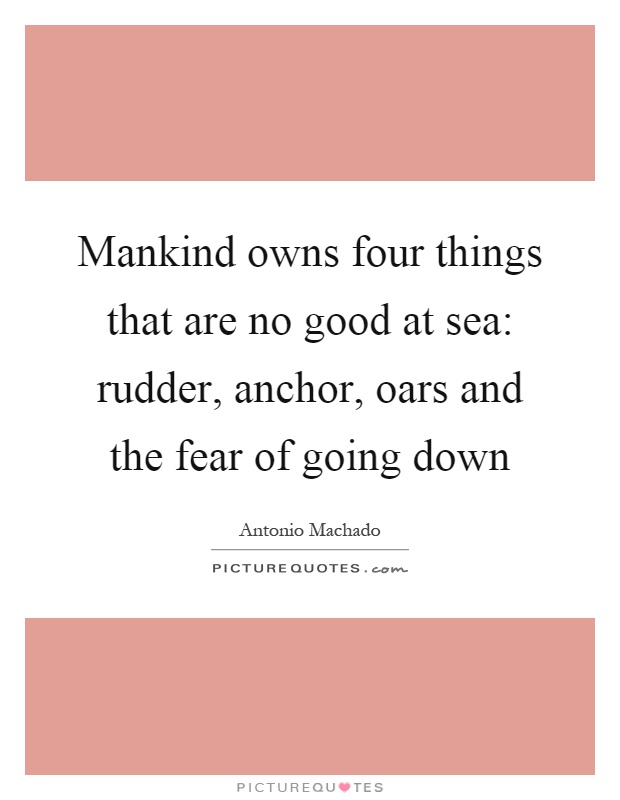 Mankind owns four things that are no good at sea: rudder, anchor, oars and the fear of going down Picture Quote #1
