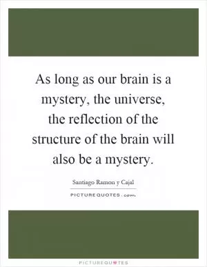 As long as our brain is a mystery, the universe, the reflection of the structure of the brain will also be a mystery Picture Quote #1