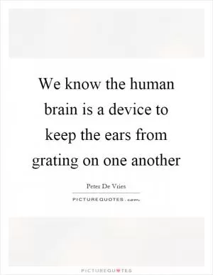 We know the human brain is a device to keep the ears from grating on one another Picture Quote #1