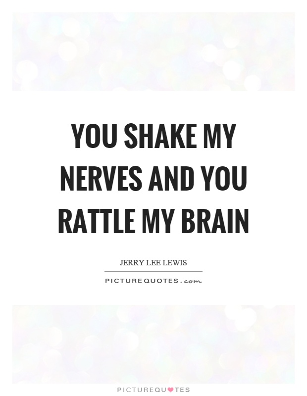 You shake my nerves and you rattle my brain Picture Quote #1