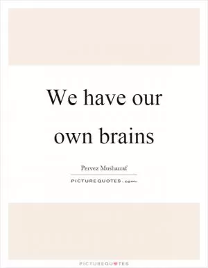 We have our own brains Picture Quote #1