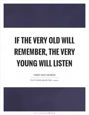 If the very old will remember, the very young will listen Picture Quote #1