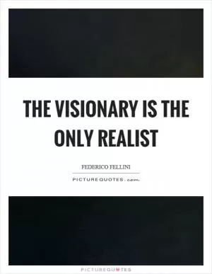 The visionary is the only realist Picture Quote #1