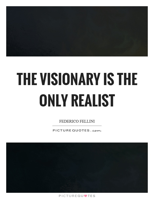 The visionary is the only realist Picture Quote #1