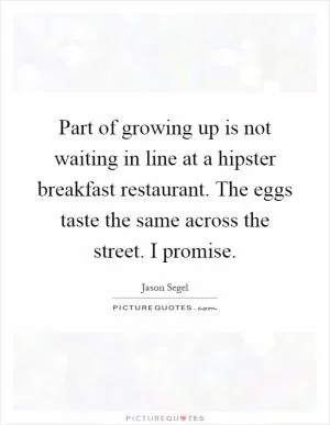 Part of growing up is not waiting in line at a hipster breakfast restaurant. The eggs taste the same across the street. I promise Picture Quote #1