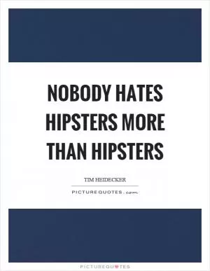 Nobody hates hipsters more than hipsters Picture Quote #1