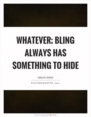 Whatever; bling always has something to hide Picture Quote #1