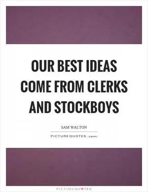 Our best ideas come from clerks and stockboys Picture Quote #1