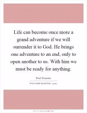 Life can become once more a grand adventure if we will surrender it to God. He brings one adventure to an end, only to open another to us. With him we must be ready for anything Picture Quote #1