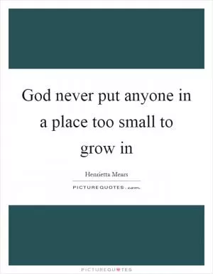 God never put anyone in a place too small to grow in Picture Quote #1