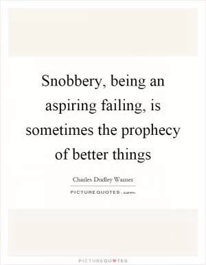 Snobbery, being an aspiring failing, is sometimes the prophecy of better things Picture Quote #1