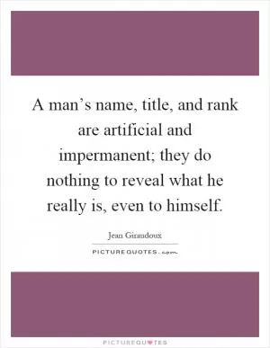 A man’s name, title, and rank are artificial and impermanent; they do nothing to reveal what he really is, even to himself Picture Quote #1