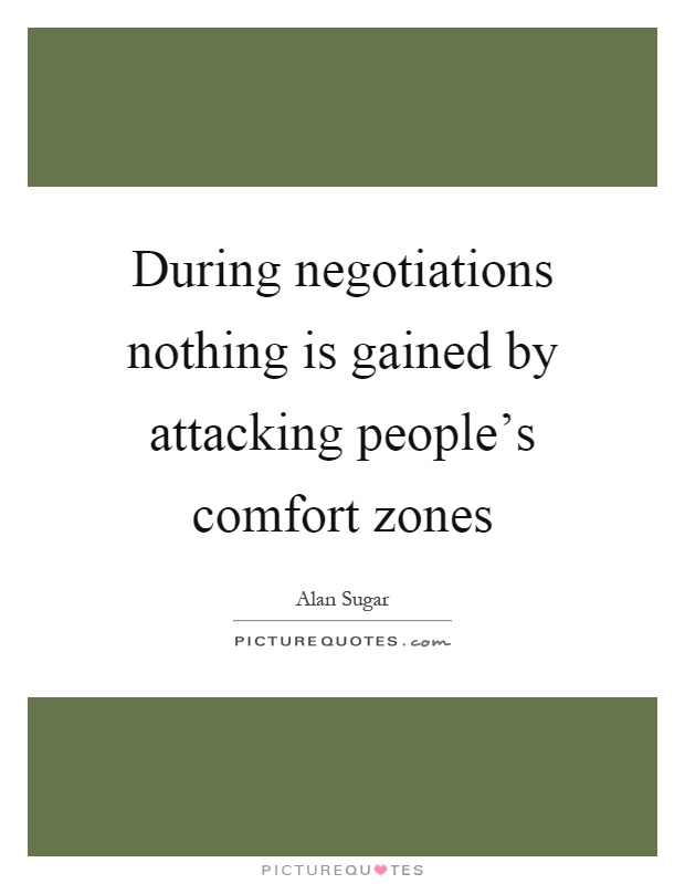 During negotiations nothing is gained by attacking people's comfort zones Picture Quote #1