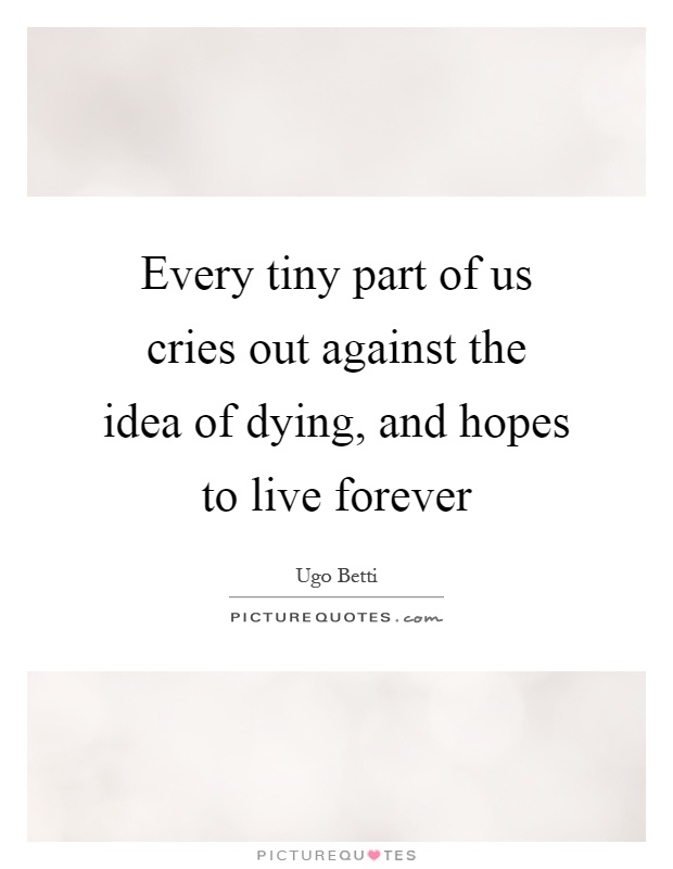 Every tiny part of us cries out against the idea of dying, and hopes to live forever Picture Quote #1