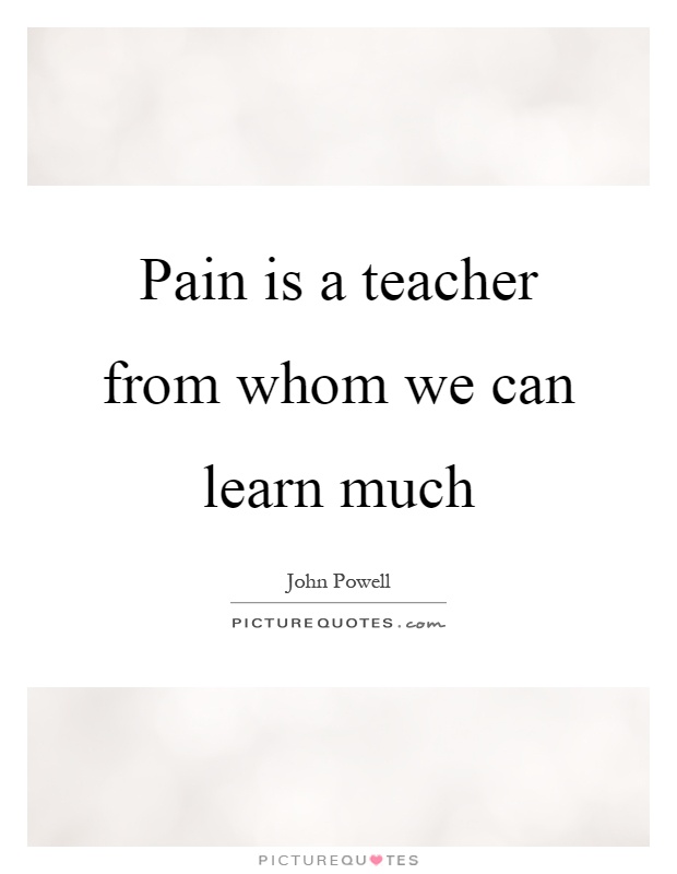 Pain is a teacher from whom we can learn much Picture Quote #1