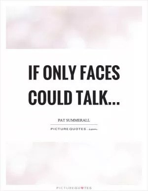 If only faces could talk Picture Quote #1