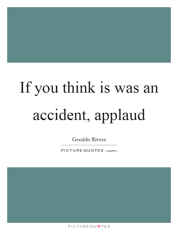 If you think is was an accident, applaud Picture Quote #1