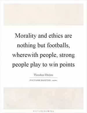 Morality and ethics are nothing but footballs, wherewith people, strong people play to win points Picture Quote #1