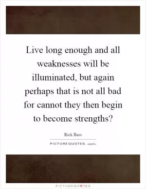 Live long enough and all weaknesses will be illuminated, but again perhaps that is not all bad for cannot they then begin to become strengths? Picture Quote #1