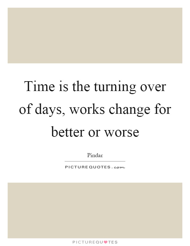 Time is the turning over of days, works change for better or worse Picture Quote #1
