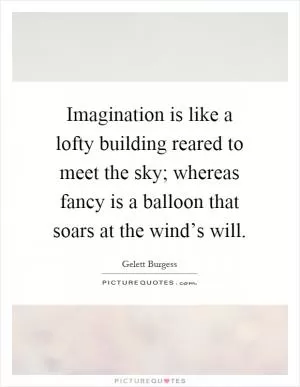 Imagination is like a lofty building reared to meet the sky; whereas fancy is a balloon that soars at the wind’s will Picture Quote #1