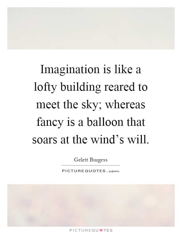 Imagination is like a lofty building reared to meet the sky; whereas fancy is a balloon that soars at the wind's will Picture Quote #1