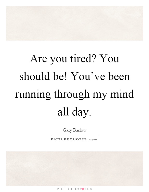Are you tired? You should be! You've been running through my mind all day Picture Quote #1
