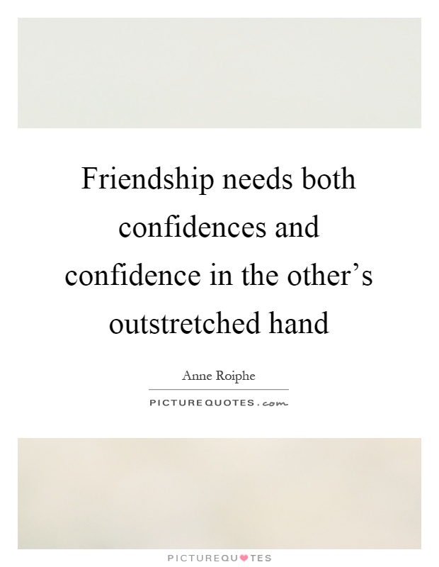 Friendship needs both confidences and confidence in the other's outstretched hand Picture Quote #1