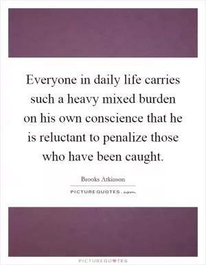 Everyone in daily life carries such a heavy mixed burden on his own conscience that he is reluctant to penalize those who have been caught Picture Quote #1