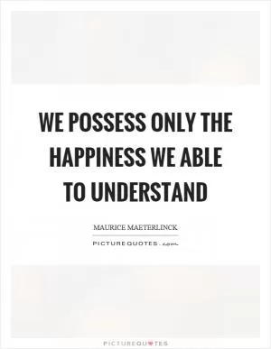 We possess only the happiness we able to understand Picture Quote #1