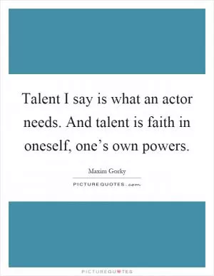Talent I say is what an actor needs. And talent is faith in oneself, one’s own powers Picture Quote #1