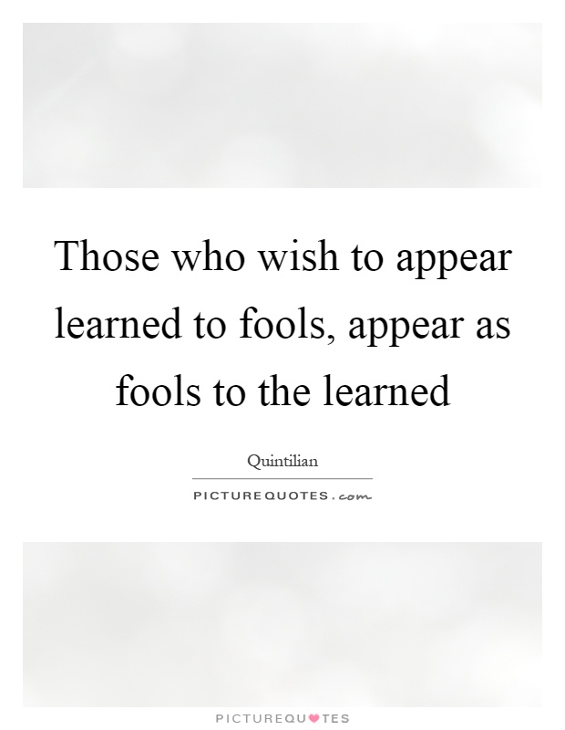 Those who wish to appear learned to fools, appear as fools to the learned Picture Quote #1