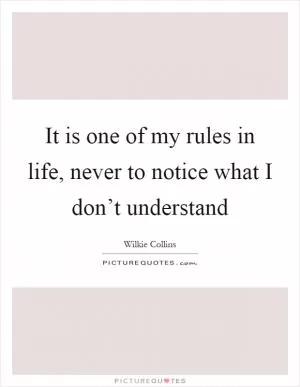 It is one of my rules in life, never to notice what I don’t understand Picture Quote #1