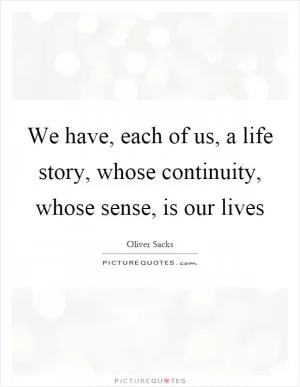 We have, each of us, a life story, whose continuity, whose sense, is our lives Picture Quote #1