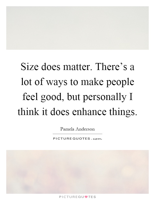 Size does matter. There's a lot of ways to make people feel good, but personally I think it does enhance things Picture Quote #1