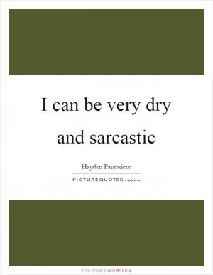 I can be very dry and sarcastic Picture Quote #1