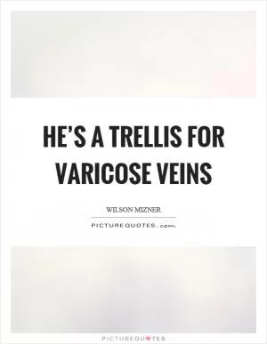 He’s a trellis for varicose veins Picture Quote #1