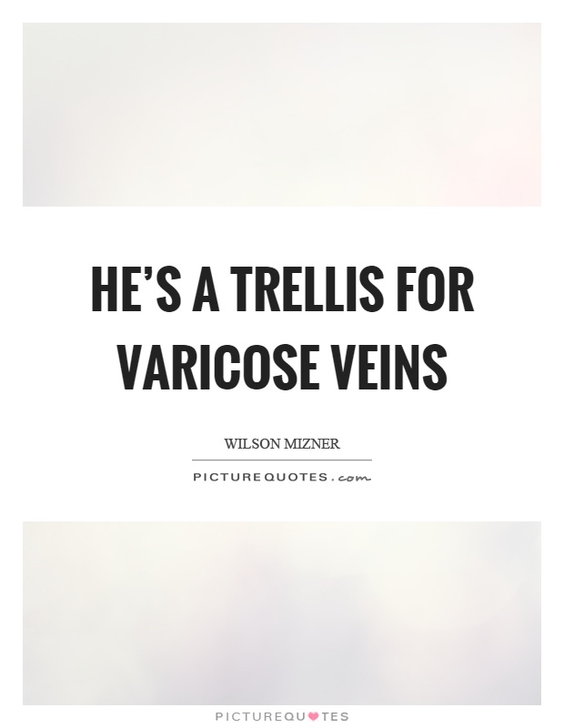He's a trellis for varicose veins Picture Quote #1