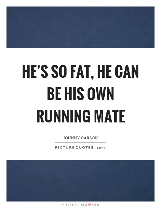 He's so fat, he can be his own running mate Picture Quote #1