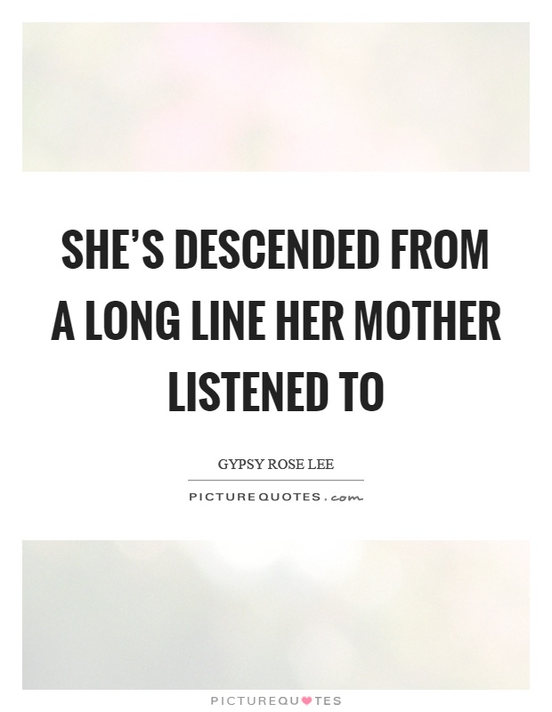 She's descended from a long line her mother listened to Picture Quote #1