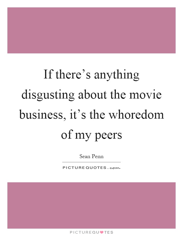 If there's anything disgusting about the movie business, it's the whoredom of my peers Picture Quote #1