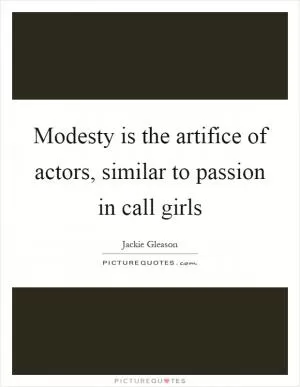 Modesty is the artifice of actors, similar to passion in call girls Picture Quote #1